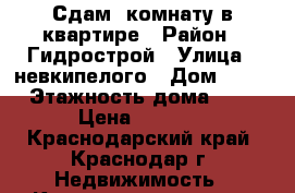 Сдам  комнату в квартире › Район ­ Гидрострой › Улица ­ невкипелого › Дом ­ 23 › Этажность дома ­ 5 › Цена ­ 7 000 - Краснодарский край, Краснодар г. Недвижимость » Квартиры аренда   . Краснодарский край,Краснодар г.